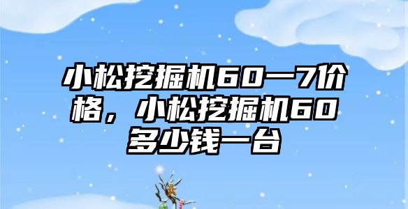 小松挖掘機(jī)60一7價(jià)格，小松挖掘機(jī)60多少錢一臺(tái)