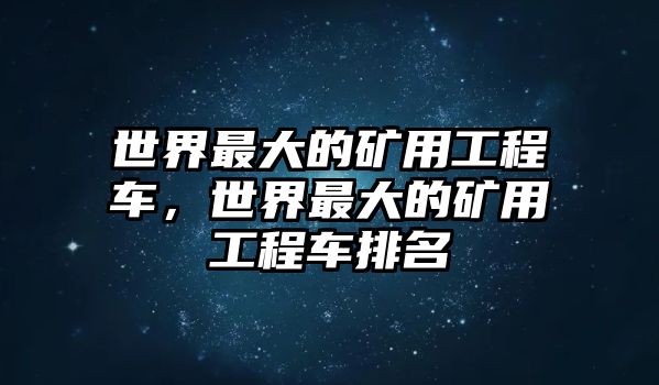 世界最大的礦用工程車，世界最大的礦用工程車排名