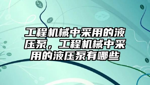 工程機(jī)械中采用的液壓泵，工程機(jī)械中采用的液壓泵有哪些