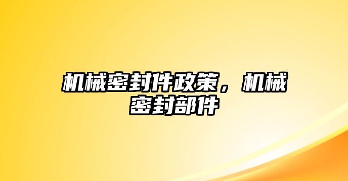 機(jī)械密封件政策，機(jī)械密封部件