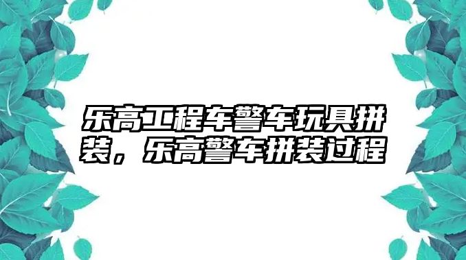 樂高工程車警車玩具拼裝，樂高警車拼裝過程