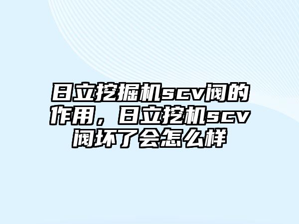 日立挖掘機scv閥的作用，日立挖機scv閥壞了會怎么樣