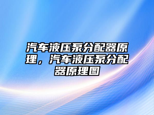 汽車液壓泵分配器原理，汽車液壓泵分配器原理圖