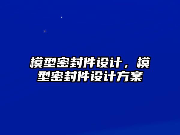 模型密封件設(shè)計(jì)，模型密封件設(shè)計(jì)方案