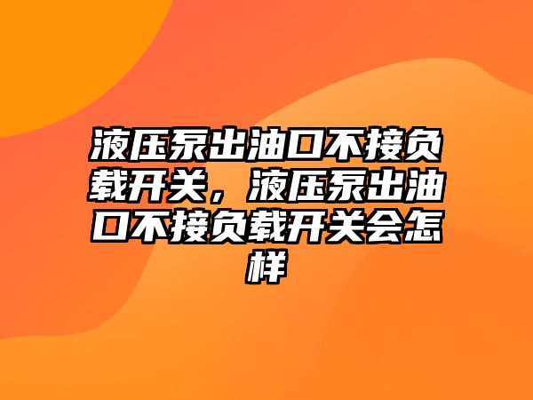 液壓泵出油口不接負(fù)載開關(guān)，液壓泵出油口不接負(fù)載開關(guān)會(huì)怎樣