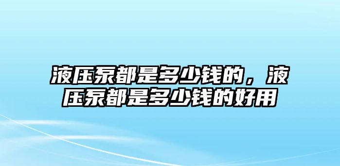 液壓泵都是多少錢的，液壓泵都是多少錢的好用