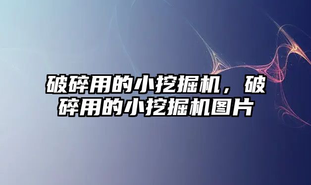 破碎用的小挖掘機，破碎用的小挖掘機圖片