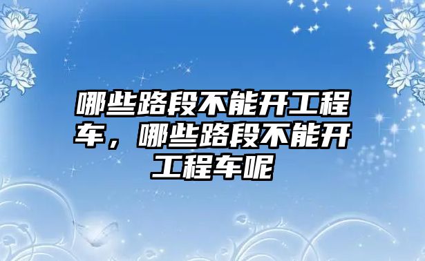 哪些路段不能開工程車，哪些路段不能開工程車呢