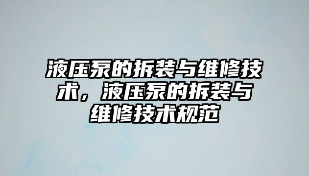 液壓泵的拆裝與維修技術(shù)，液壓泵的拆裝與維修技術(shù)規(guī)范