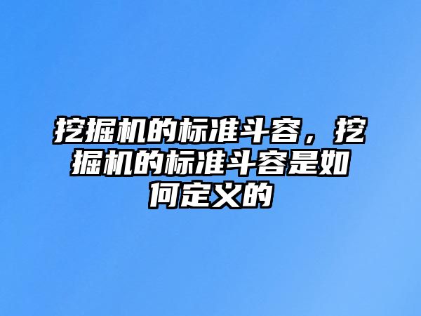 挖掘機(jī)的標(biāo)準(zhǔn)斗容，挖掘機(jī)的標(biāo)準(zhǔn)斗容是如何定義的