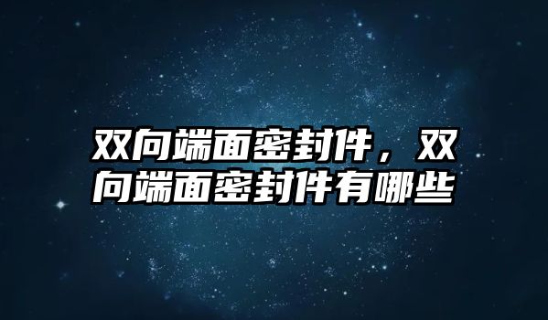 雙向端面密封件，雙向端面密封件有哪些