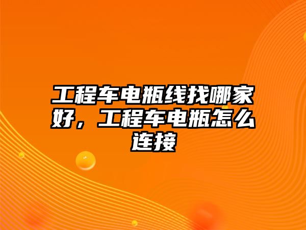 工程車電瓶線找哪家好，工程車電瓶怎么連接