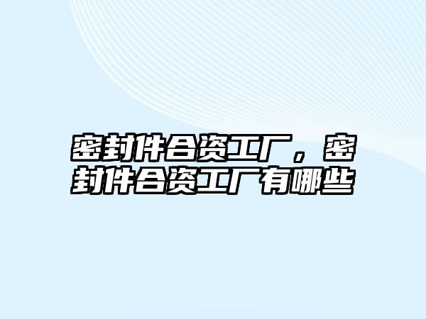 密封件合資工廠，密封件合資工廠有哪些