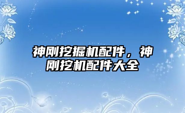 神剛挖掘機配件，神剛挖機配件大全