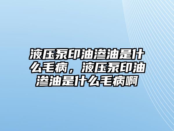 液壓泵印油滲油是什么毛病，液壓泵印油滲油是什么毛病啊