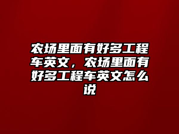 農(nóng)場里面有好多工程車英文，農(nóng)場里面有好多工程車英文怎么說