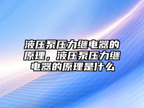 液壓泵壓力繼電器的原理，液壓泵壓力繼電器的原理是什么