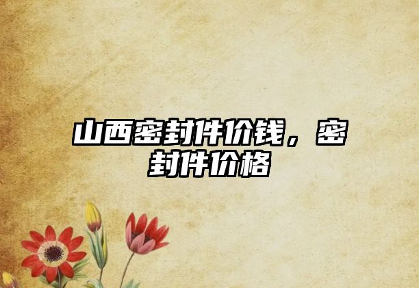 山西密封件價錢，密封件價格