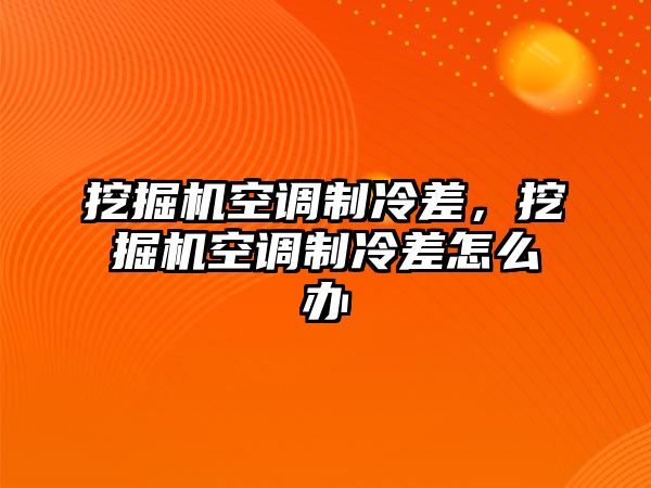 挖掘機空調(diào)制冷差，挖掘機空調(diào)制冷差怎么辦