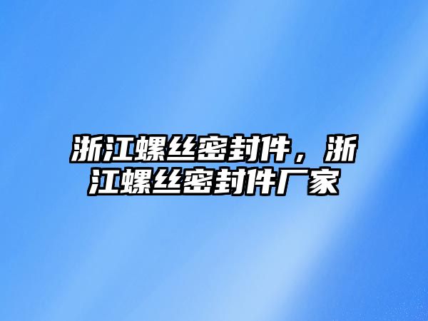 浙江螺絲密封件，浙江螺絲密封件廠家