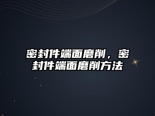 密封件端面磨削，密封件端面磨削方法