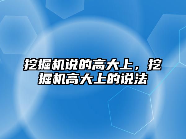 挖掘機(jī)說的高大上，挖掘機(jī)高大上的說法