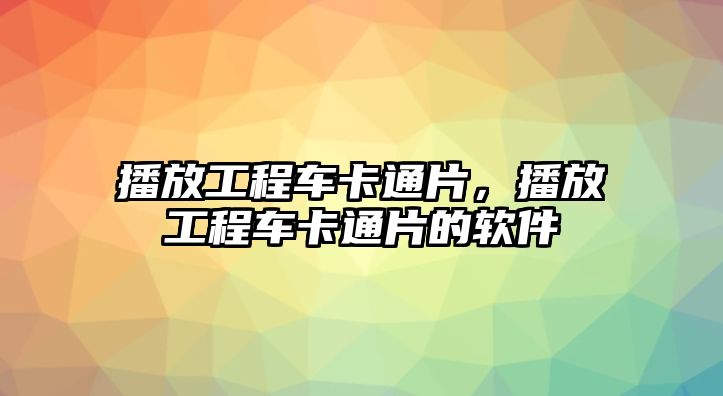 播放工程車卡通片，播放工程車卡通片的軟件