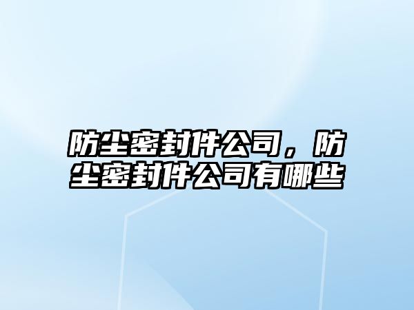 防塵密封件公司，防塵密封件公司有哪些