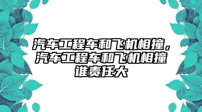 汽車工程車和飛機(jī)相撞，汽車工程車和飛機(jī)相撞誰責(zé)任大