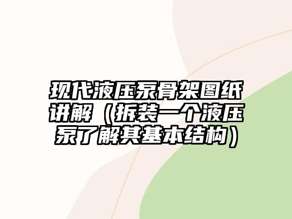 現(xiàn)代液壓泵骨架圖紙講解（拆裝一個液壓泵了解其基本結(jié)構(gòu)）