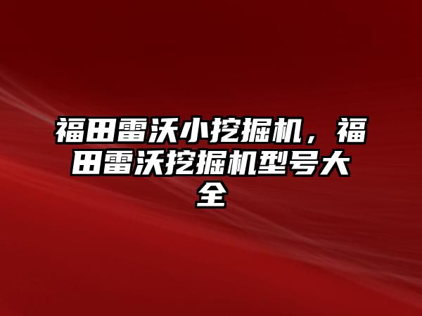 福田雷沃小挖掘機(jī)，福田雷沃挖掘機(jī)型號(hào)大全