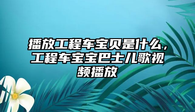 播放工程車寶貝是什么，工程車寶寶巴士兒歌視頻播放