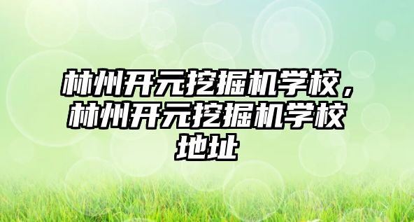 林州開元挖掘機學校，林州開元挖掘機學校地址