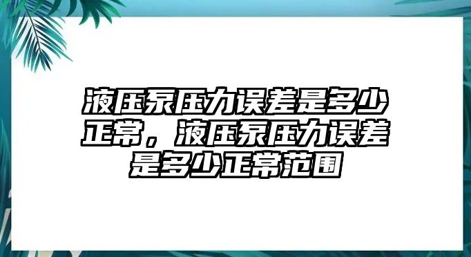 液壓泵壓力誤差是多少正常，液壓泵壓力誤差是多少正常范圍