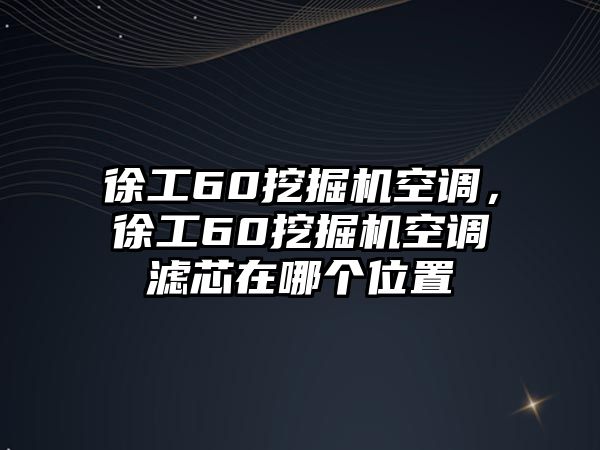 徐工60挖掘機(jī)空調(diào)，徐工60挖掘機(jī)空調(diào)濾芯在哪個(gè)位置