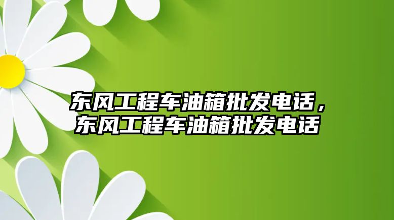 東風(fēng)工程車油箱批發(fā)電話，東風(fēng)工程車油箱批發(fā)電話