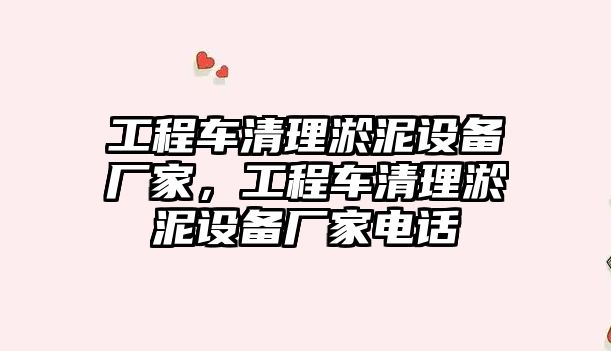 工程車清理淤泥設(shè)備廠家，工程車清理淤泥設(shè)備廠家電話