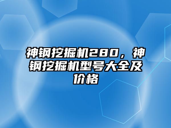 神鋼挖掘機280，神鋼挖掘機型號大全及價格