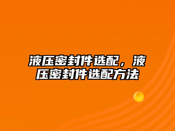 液壓密封件選配，液壓密封件選配方法