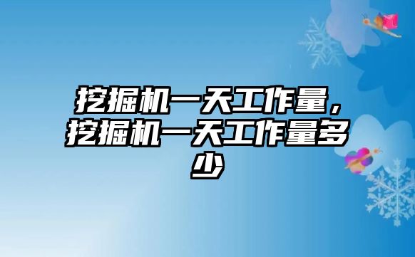 挖掘機(jī)一天工作量，挖掘機(jī)一天工作量多少