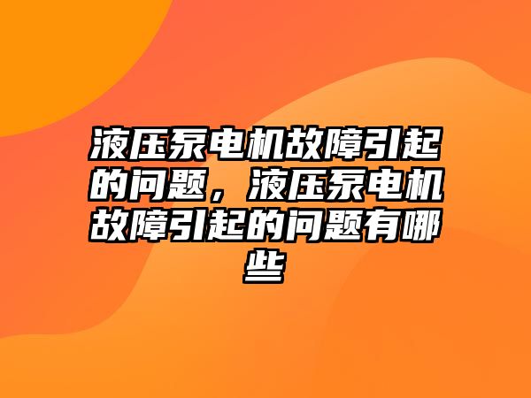 液壓泵電機(jī)故障引起的問(wèn)題，液壓泵電機(jī)故障引起的問(wèn)題有哪些