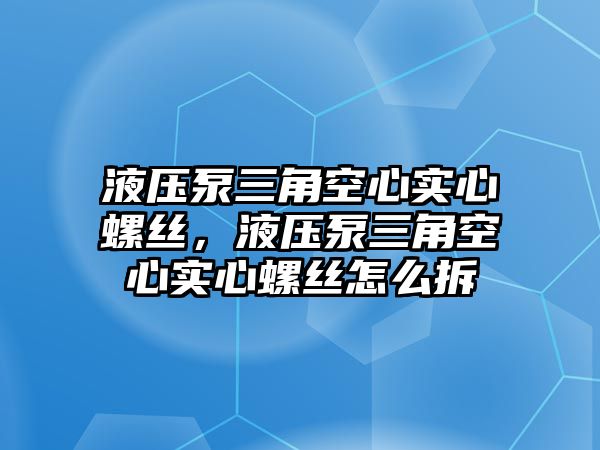 液壓泵三角空心實心螺絲，液壓泵三角空心實心螺絲怎么拆