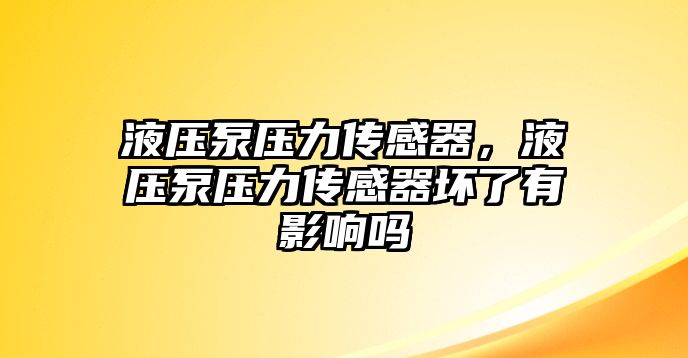 液壓泵壓力傳感器，液壓泵壓力傳感器壞了有影響嗎