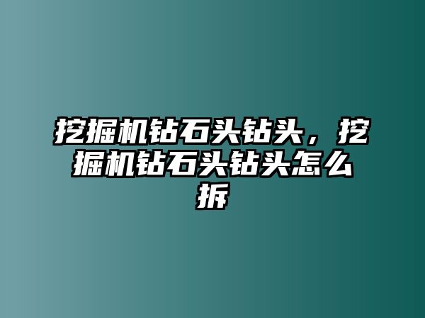 挖掘機(jī)鉆石頭鉆頭，挖掘機(jī)鉆石頭鉆頭怎么拆