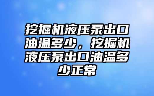 挖掘機(jī)液壓泵出口油溫多少，挖掘機(jī)液壓泵出口油溫多少正常