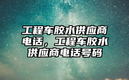 工程車膠水供應(yīng)商電話，工程車膠水供應(yīng)商電話號碼