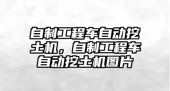 自制工程車自動(dòng)挖土機(jī)，自制工程車自動(dòng)挖土機(jī)圖片