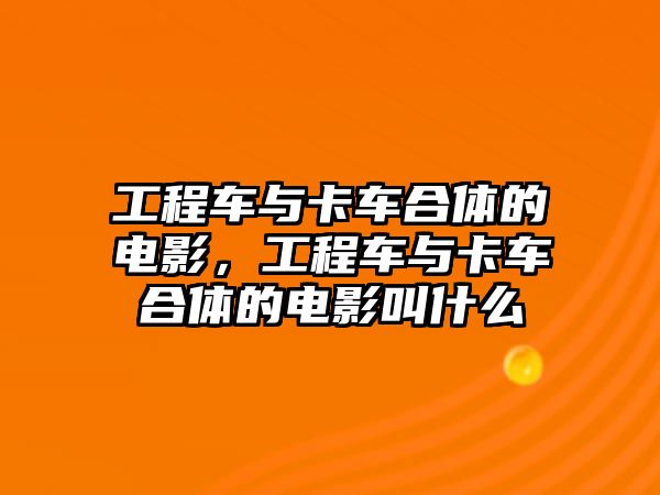 工程車與卡車合體的電影，工程車與卡車合體的電影叫什么