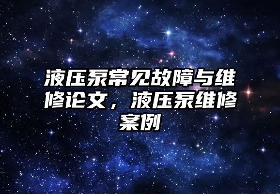 液壓泵常見故障與維修論文，液壓泵維修案例