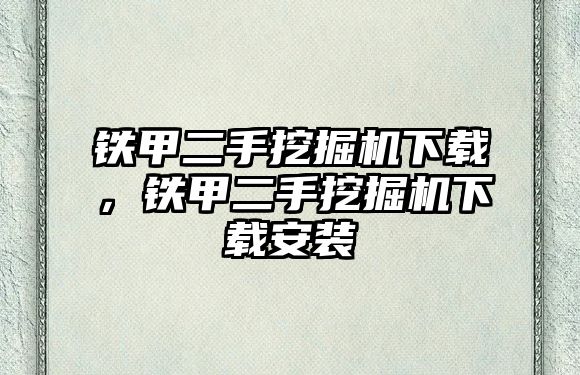 鐵甲二手挖掘機下載，鐵甲二手挖掘機下載安裝